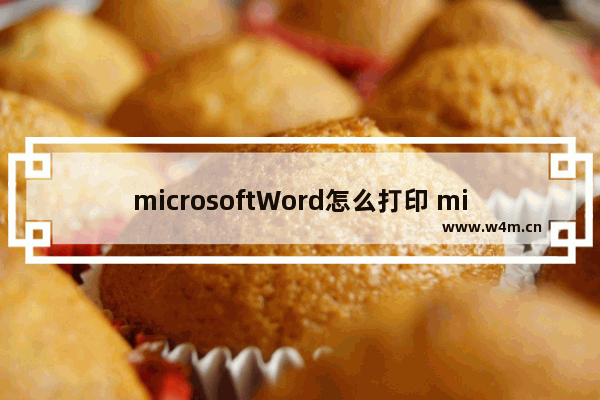 microsoftWord怎么打印 microsoftword怎么打印双面