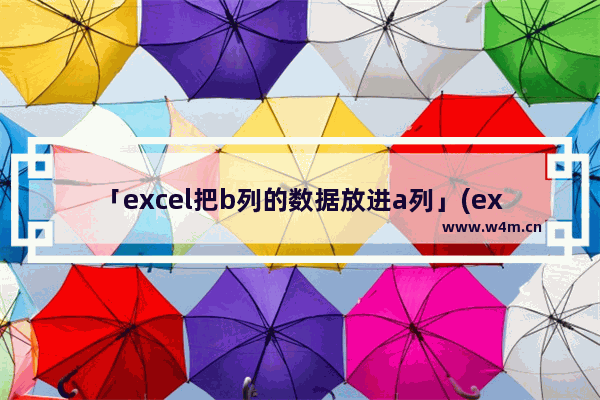 「excel把b列的数据放进a列」(excel把b列的数据放进a列后面)