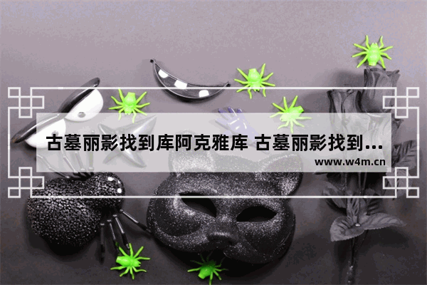 古墓丽影找到库阿克雅库 古墓丽影找到库阿克雅库水桶吊桥之后怎么走