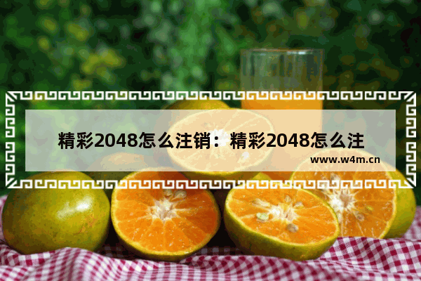 精彩2048怎么注销：精彩2048怎么注销账号