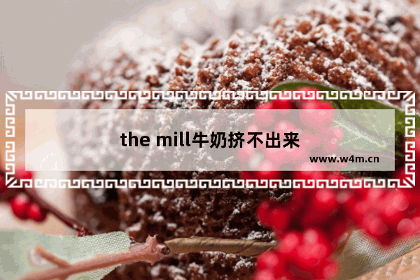 the mill牛奶挤不出来