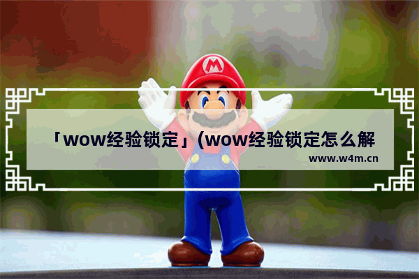 「wow经验锁定」(wow经验锁定怎么解除)