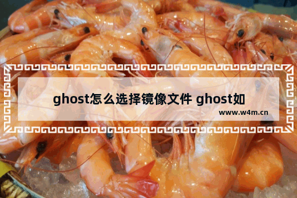 ghost怎么选择镜像文件 ghost如何挑选镜像文件