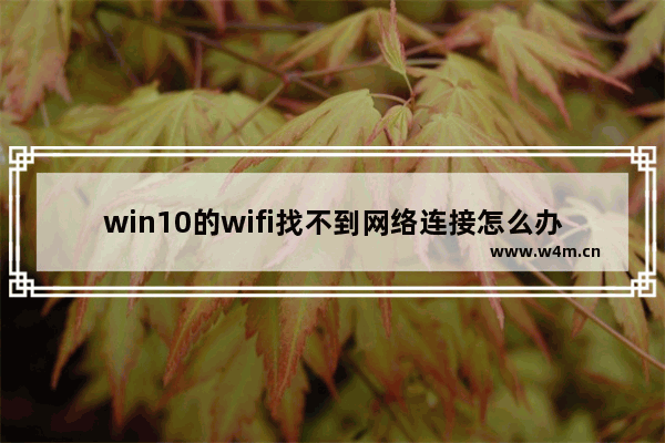 win10的wifi找不到网络连接怎么办 win10 WiFi无法连接，解决方法！