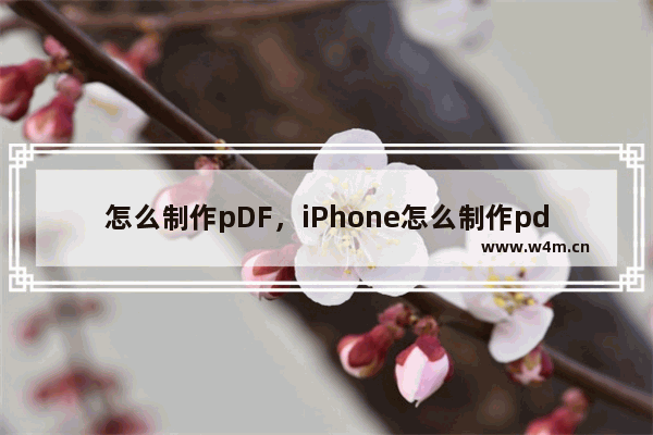 怎么制作pDF，iPhone怎么制作pdf