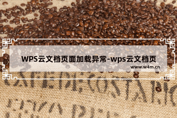 WPS云文档页面加载异常-wps云文档页面加载异常怎么办