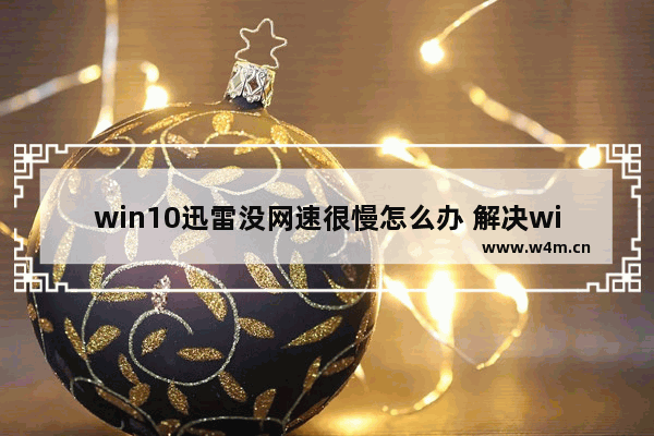 win10迅雷没网速很慢怎么办 解决win10迅雷下载缓慢的方法