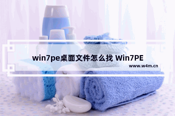 win7pe桌面文件怎么找 Win7PE如何查找桌面文件