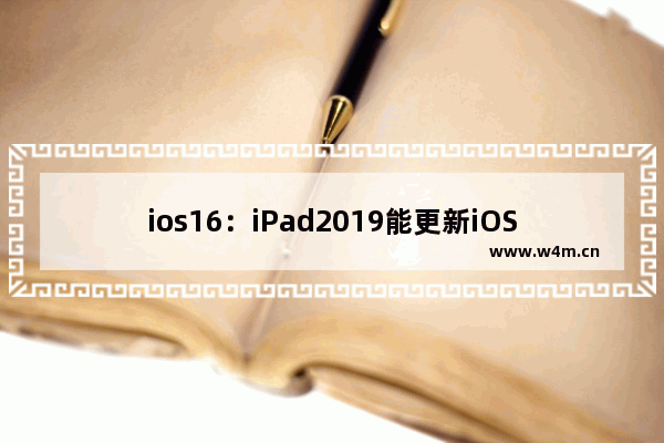 ios16：iPad2019能更新iOS16吗