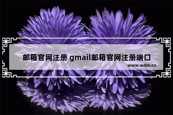 邮箱官网注册 gmail邮箱官网注册端口是多少