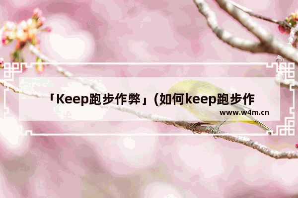 「Keep跑步作弊」(如何keep跑步作弊)