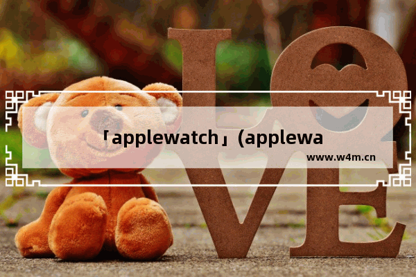 「applewatch」(applewatchseries7预定)