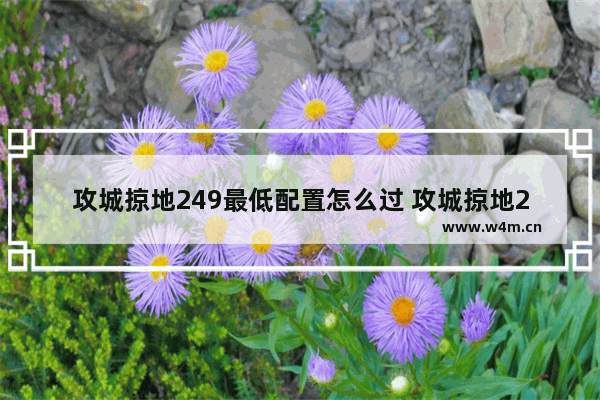 攻城掠地249最低配置怎么过 攻城掠地249最低配置怎么过关