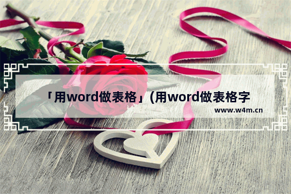 「用word做表格」(用word做表格字体怎么让它都对齐)