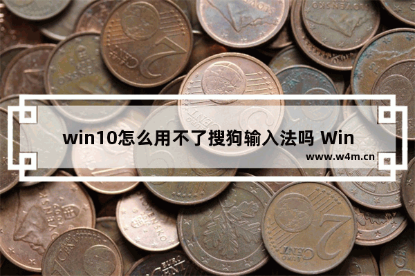 win10怎么用不了搜狗输入法吗 Win10为什么不能使用搜狗输入法？