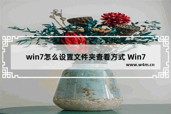 win7怎么设置文件夹查看方式 Win7文件夹查看方式设置