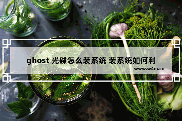 ghost 光碟怎么装系统 装系统如何利用ghost光盘？