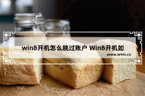 win8开机怎么跳过账户 Win8开机如何直接进入桌面？