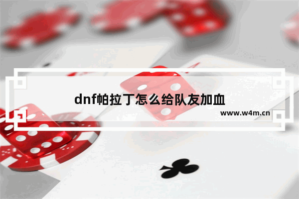 dnf帕拉丁怎么给队友加血