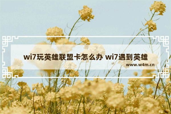 wi7玩英雄联盟卡怎么办 wi7遇到英雄联盟卡怎么办