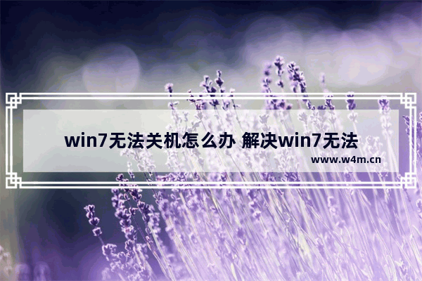 win7无法关机怎么办 解决win7无法正常关机的方法