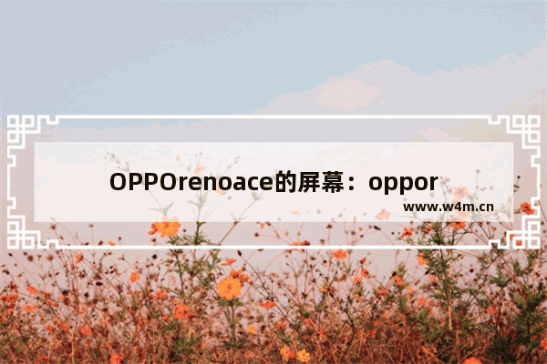 OPPOrenoace的屏幕：opporenoace的屏幕是三星的吗