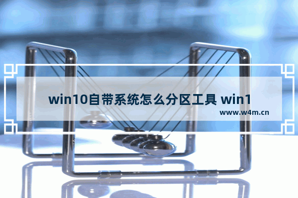 win10自带系统怎么分区工具 win10自带磁盘分区工具