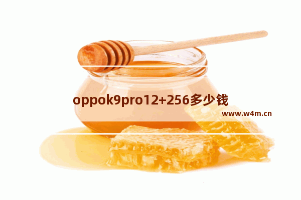 oppok9pro12+256多少钱