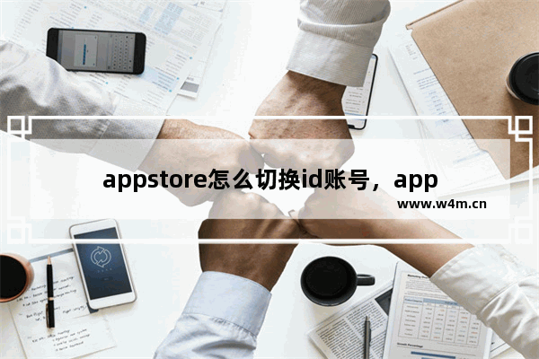 appstore怎么切换id账号，appstore怎么切换id账号 iphone13