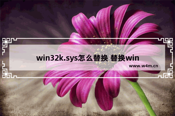 win32k.sys怎么替换 替换win32k.sys文件：方法大全