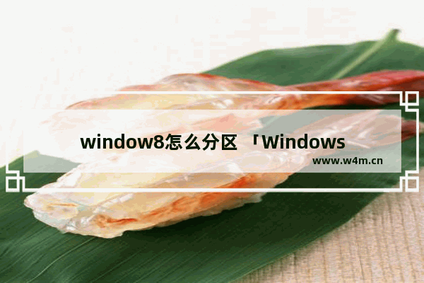 window8怎么分区 「Windows8如何进行磁盘分区？」