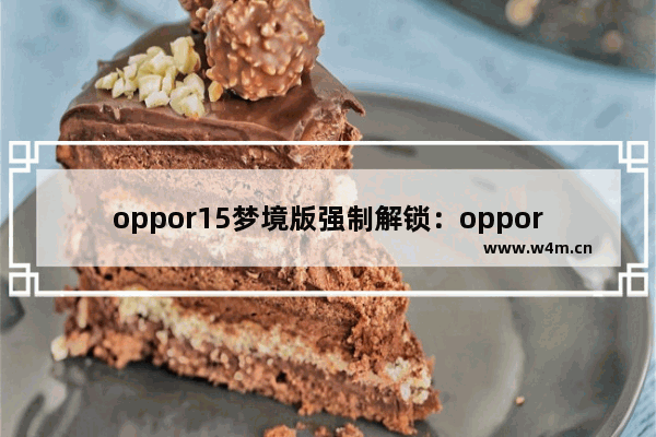 oppor15梦境版强制解锁：oppor15梦境版强制解锁软件