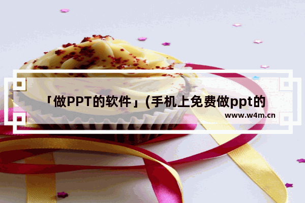 「做PPT的软件」(手机上免费做ppt的软件)