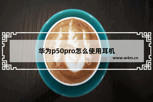 华为p50pro怎么使用耳机