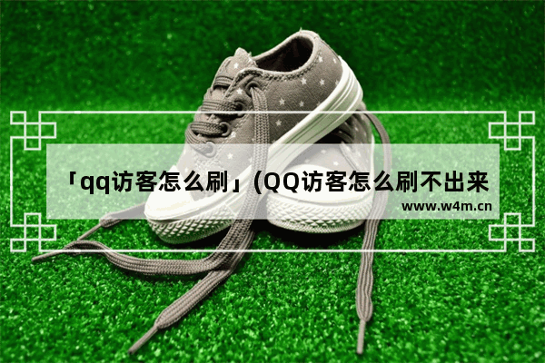 「qq访客怎么刷」(QQ访客怎么刷不出来)