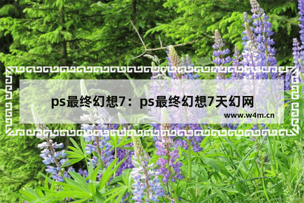 ps最终幻想7：ps最终幻想7天幻网