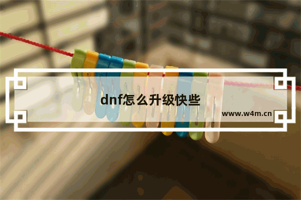 dnf怎么升级快些