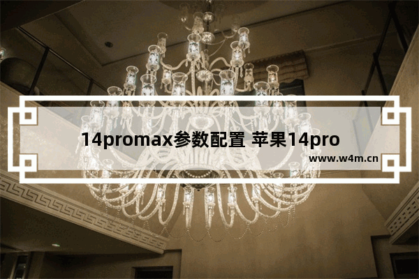 14promax参数配置 苹果14promax参数配置详细图片