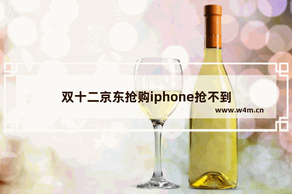 双十二京东抢购iphone抢不到