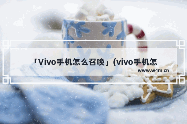 「Vivo手机怎么召唤」(vivo手机怎么召唤智能语音)