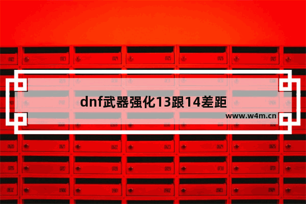 dnf武器强化13跟14差距