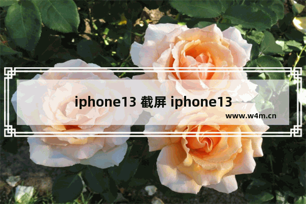 iphone13 截屏 iphone13 截屏怎么操作