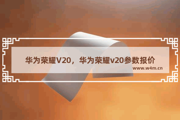 华为荣耀V20，华为荣耀v20参数报价