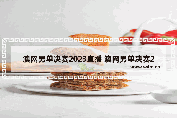 澳网男单决赛2023直播 澳网男单决赛2023直播视频