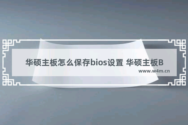 华硕主板怎么保存bios设置 华硕主板BIOS设置保存技巧