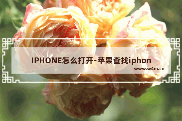 IPHONE怎么打开-苹果查找iphone怎么打开