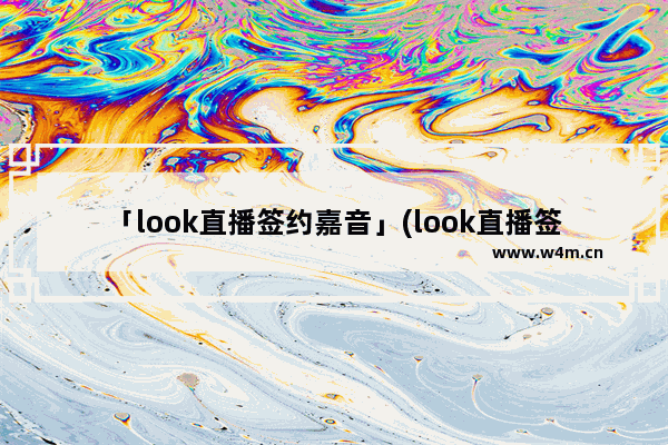 「look直播签约嘉音」(look直播签约嘉音公会有风险么)