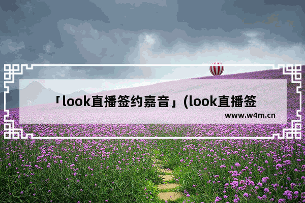 「look直播签约嘉音」(look直播签约嘉音公会有风险么)