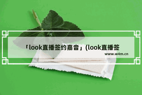 「look直播签约嘉音」(look直播签约嘉音公会有风险么)