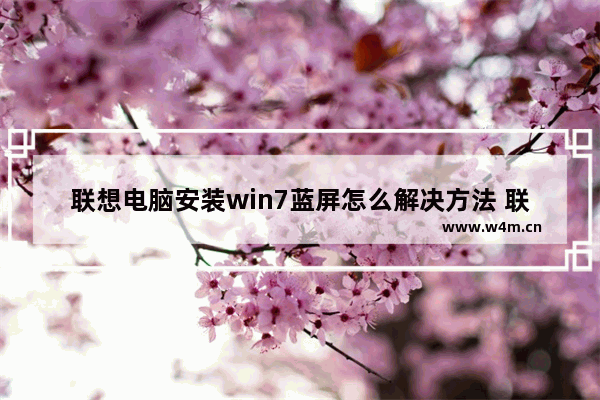 联想电脑安装win7蓝屏怎么解决方法 联想电脑装win7蓝屏解决方法